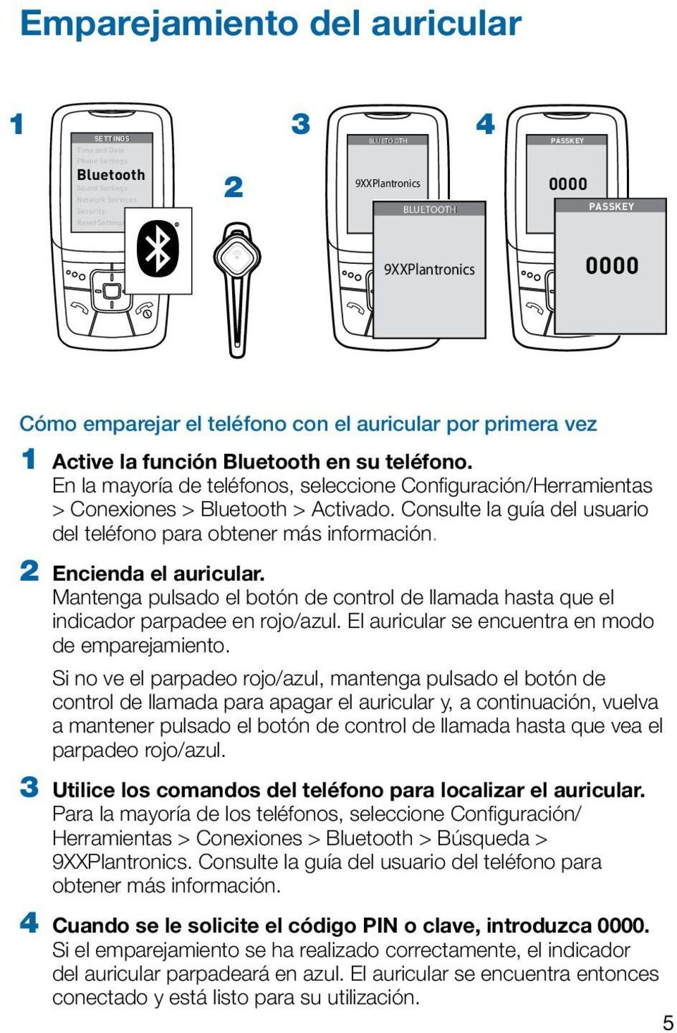 En la mayoría de teléfonos, seleccione Configuración/Herramientas > Conexiones > Bluetooth > Activado. Consulte la guía del usuario del teléfono para obtener más información. 2 Encienda el auricular.