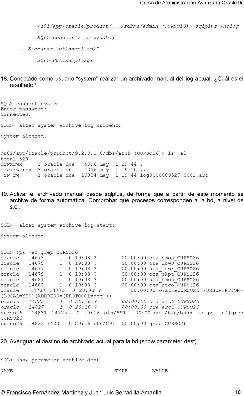 SQL> alter system archive log current; /u01/app/oracle/product/9.2.0.1.0/dbs/arch (CURSO26)> ls -al total 528 drwxrwx--- 2 oracle dba 4096 may 1 19:44. drwxrwxr-x 3 oracle dba 4096 may 1 19:10.