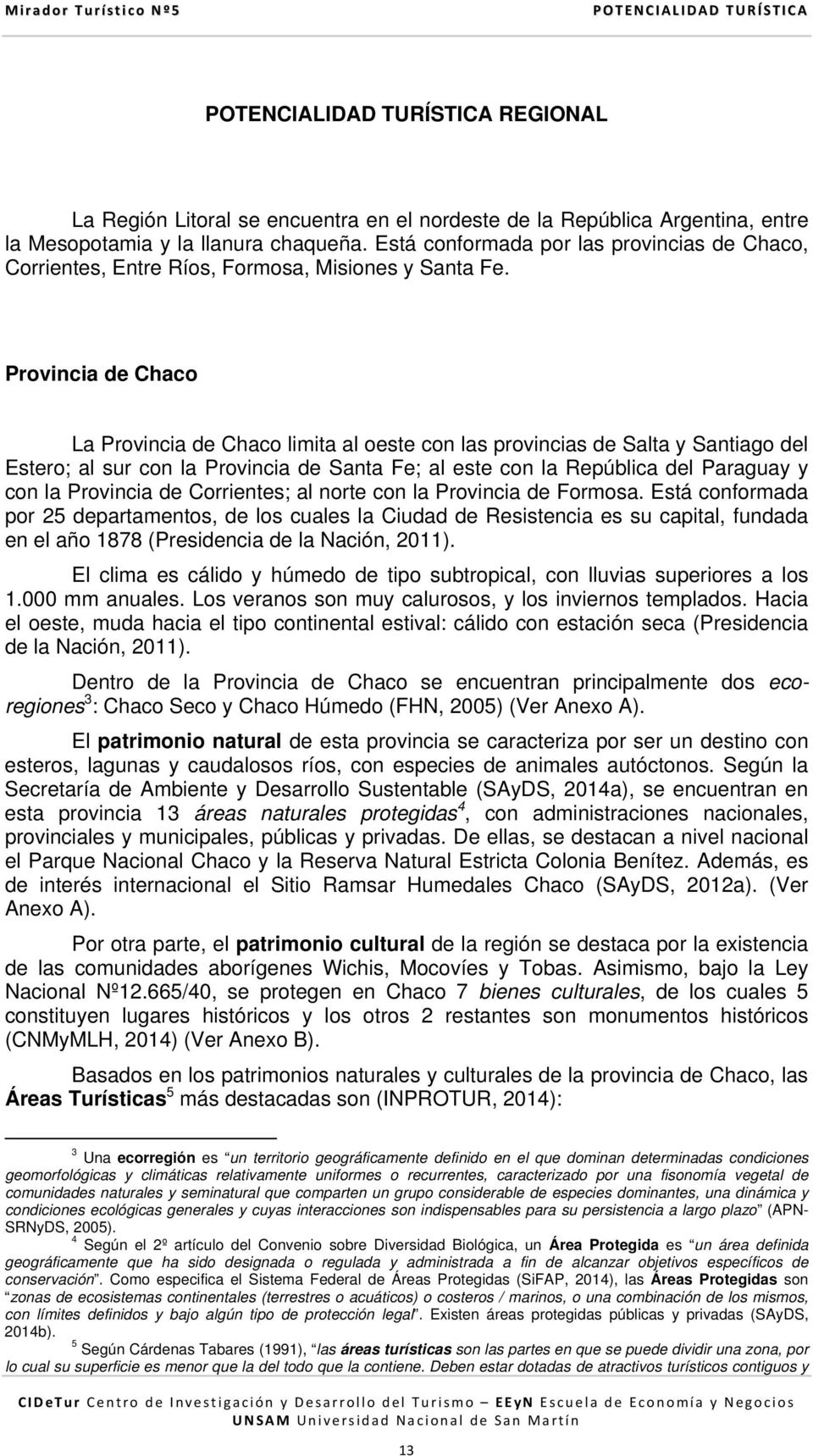 Provincia de Chaco La Provincia de Chaco limita al oeste con las provincias de Salta y Santiago del Estero; al sur con la Provincia de Santa Fe; al este con la República del Paraguay y con la