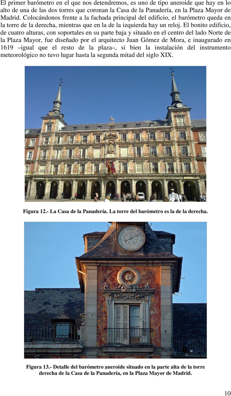 El bonito edificio, de cuatro alturas, con soportales en su parte baja y situado en el centro del lado Norte de la Plaza Mayor, fue diseñado por el arquitecto Juan Gómez de Mora, e inaugurado en 1619