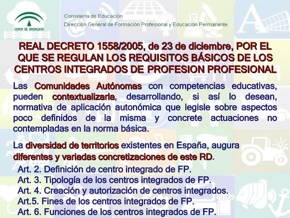 contempladas en la norma básica. La diversidad de territorios existentes en España, augura diferentes y variadas concretizaciones de este RD. Art. 2. Definición de centro integrado de FP.