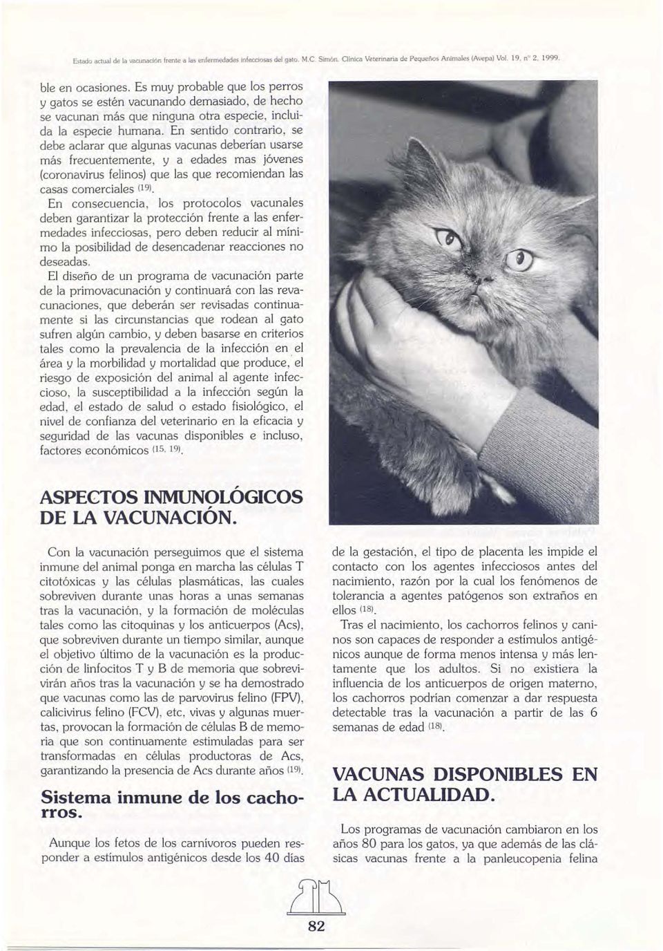 En sentido contrario, se debe aclarar que algunas vacunas deberían usarse más frecuentemente, y a edades mas jóvenes (coronavirus felinos) que las que recomiendan las casas comerciales (19).