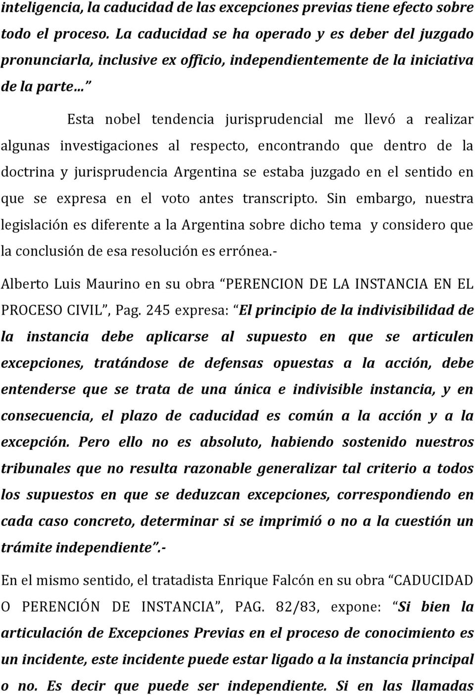 investigaciones al respecto, encontrando que dentro de la doctrina y jurisprudencia Argentina se estaba juzgado en el sentido en que se expresa en el voto antes transcripto.