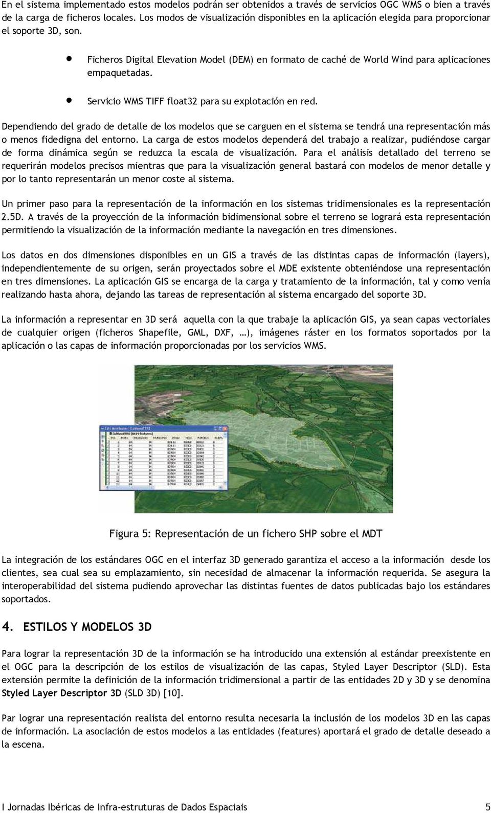 Ficheros Digital Elevation Model (DEM) en formato de caché de World Wind para aplicaciones empaquetadas. Servicio WMS TIFF float32 para su explotación en red.