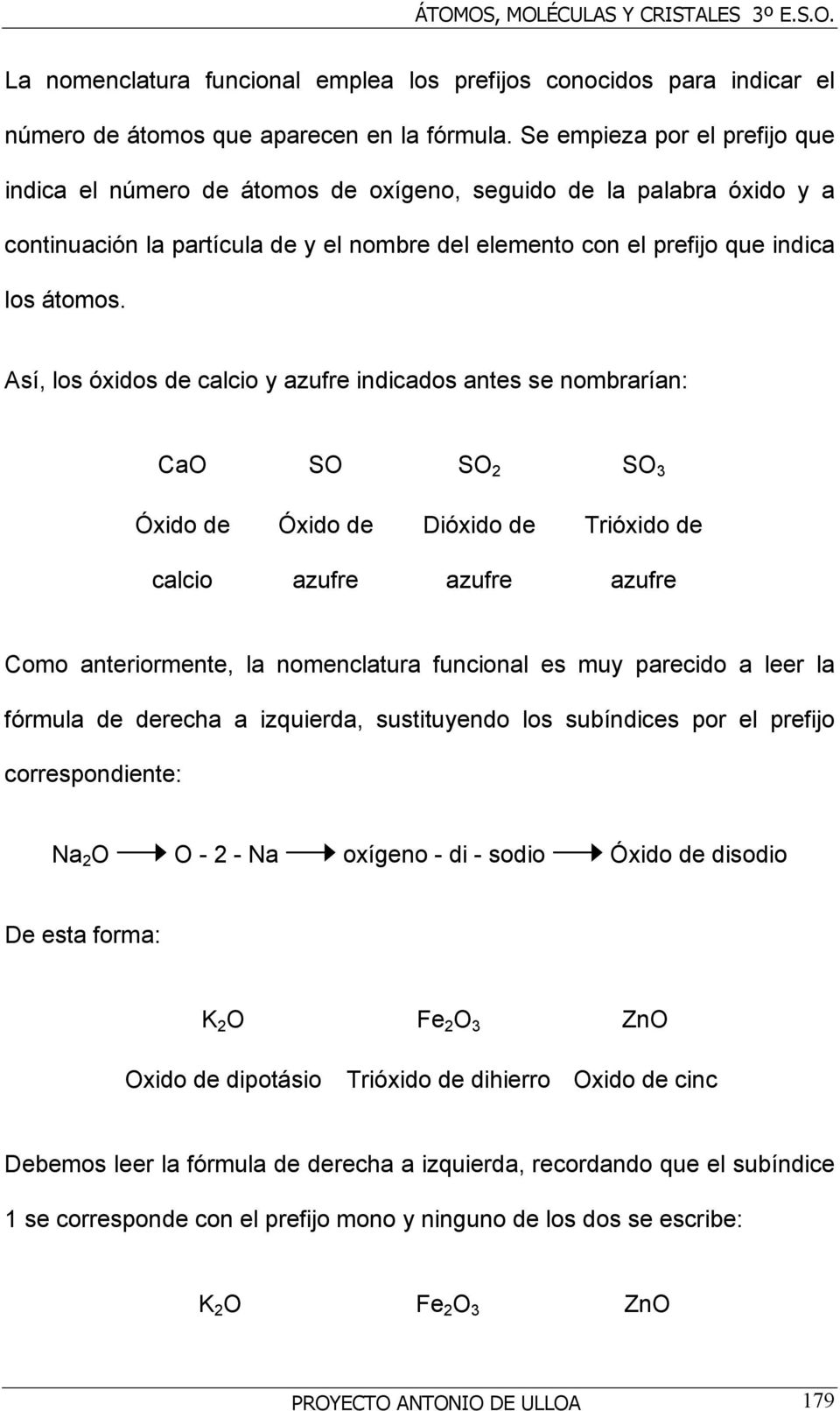 Así, los óxidos de calcio y azufre indicados antes se nombrarían: CaO SO SO 2 SO 3 Óxido de Óxido de Dióxido de Trióxido de calcio azufre azufre azufre Como anteriormente, la nomenclatura funcional