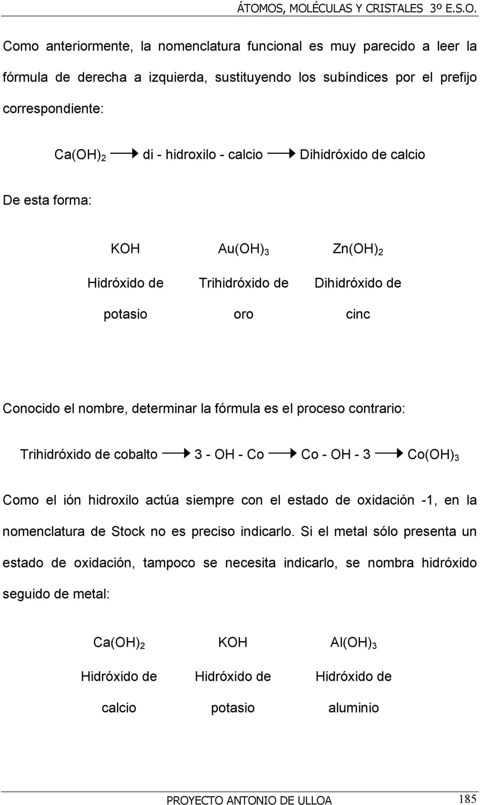 Trihidróxido de cobalto 3 - OH - Co Co - OH - 3 Co(OH) 3 Como el ión hidroxilo actúa siempre con el estado de oxidación -1, en la nomenclatura de Stock no es preciso indicarlo.