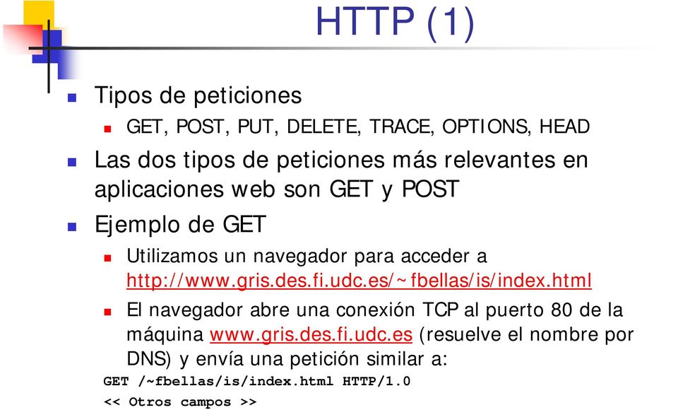 gris.des.fi.udc.es/~fbellas/is/index.html El navegador abre una conexión TCP al puerto 80 de la máquina www.gris.des.fi.udc.es (resuelve el nombre por DNS) y envía una petición similar a: GET /~fbellas/is/index.