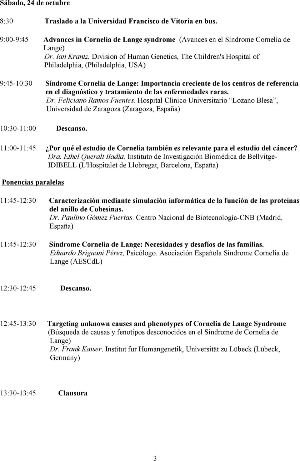 tratamiento de las enfermedades raras. Dr. Feliciano Ramos Fuentes. Hospital Clínico Universitario Lozano Blesa, Universidad de Zaragoza (Zaragoza, España) 10:30-11:00 Descanso.
