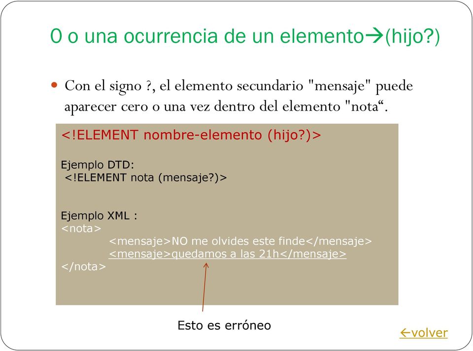 "nota. <!ELEMENT nombre-elemento (hijo?)> Ejemplo DTD: <!ELEMENT nota (mensaje?