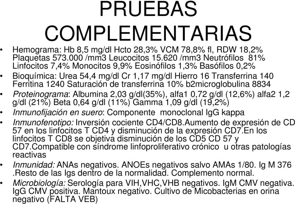 10% b2microglobulina 8834 Proteinograma: Albumina 2,03 g/dl(35%), alfa1 0,72 g/dl (12,6%) alfa2 1,2 g/dl (21%) Beta 0,64 g/dl (11%) Gamma 1,09 g/dl (19,2%) Inmunofijación en suero: Componente
