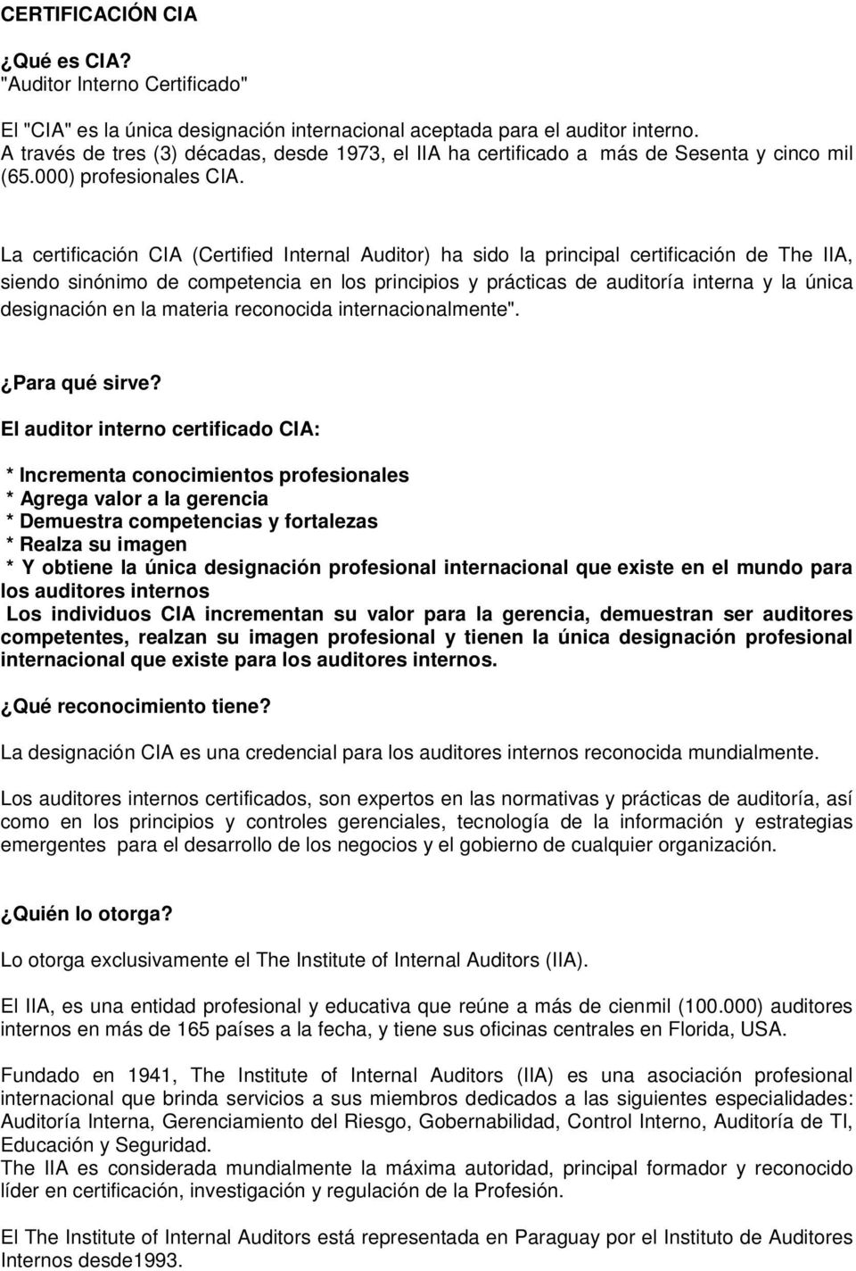 La certificación CIA (Certified Internal Auditor) ha sido la principal certificación de The IIA, siendo sinónimo de competencia en los principios y prácticas de auditoría interna y la única