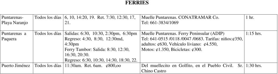 12:30, 16:30, 20:30. Regreso: 6:30, 10:30, 14:30, 18:30, 22. Puerto Jiménez Todos los días 11:30am. Ret. 6am. 800,oo Muelle Puntarenas.