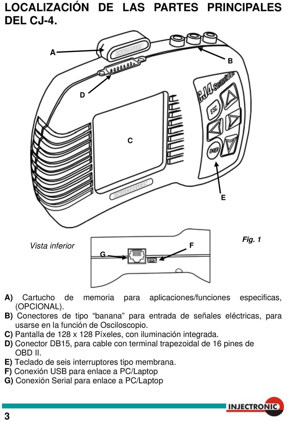 B) Conectores de tipo banana para entrada de señales eléctricas, para usarse en la función de Osciloscopio.