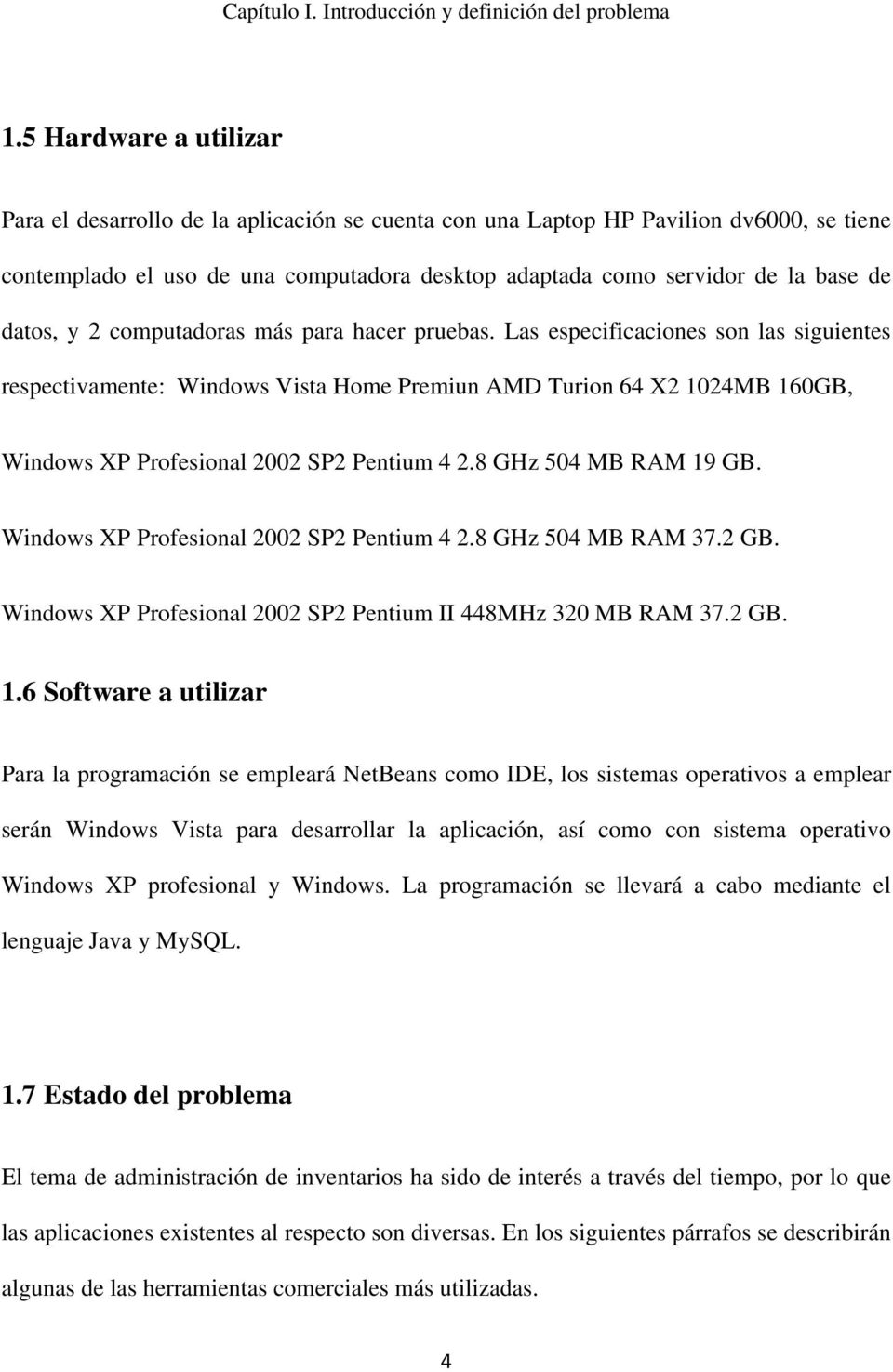 Las especificaciones son las siguientes respectivamente: Windows Vista Home Premiun AMD Turion 64 X2 1024MB 160GB, Windows XP Profesional 2002 SP2 Pentium 4 2.8 GHz 504 MB RAM 19 GB.