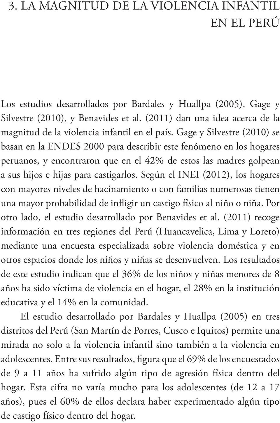 Gage y Silvestre (2010) se basan en la ENDES 2000 para describir este fenómeno en los hogares peruanos, y encontraron que en el 42% de estos las madres golpean a sus hijos e hijas para castigarlos.