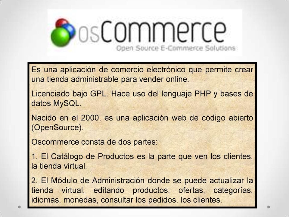Oscommerce consta de dos partes: 1. El Catálogo de Productos es la parte que ven los clientes, la tienda virtual. 2.