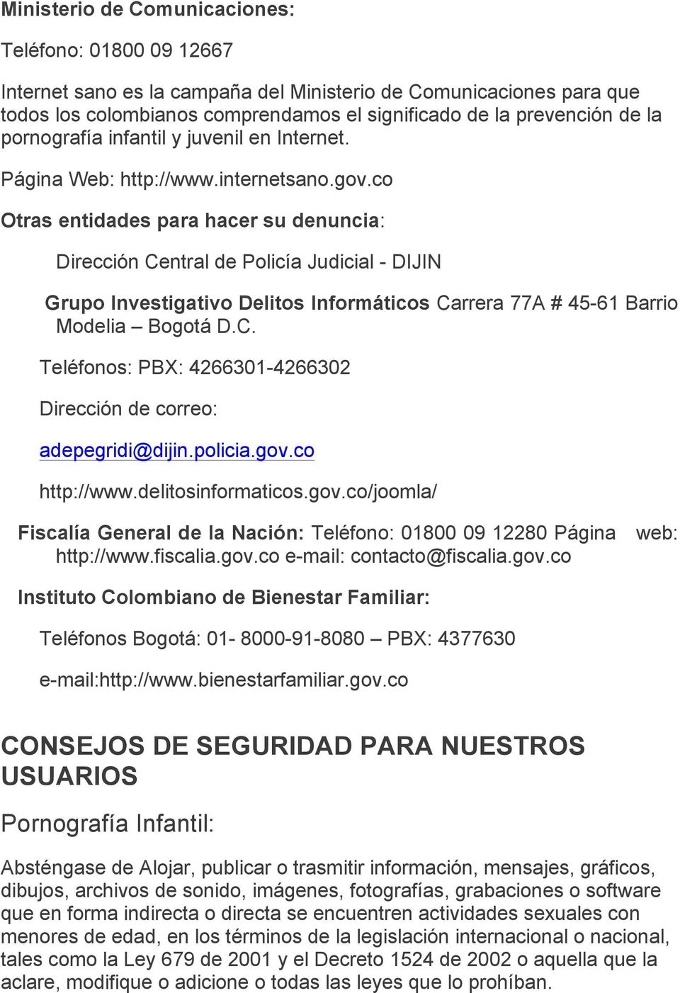 co Otras entidades para hacer su denuncia: Dirección Central de Policía Judicial - DIJIN Grupo Investigativo Delitos Informáticos Carrera 77A # 45-61 Barrio Modelia Bogotá D.C. Teléfonos: PBX: 4266301-4266302 Dirección de correo: adepegridi@dijin.