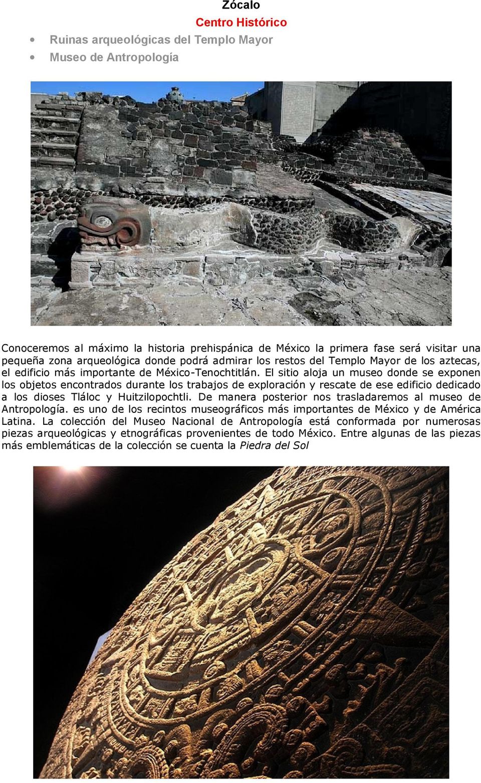 El sitio aloja un museo donde se exponen los objetos encontrados durante los trabajos de exploración y rescate de ese edificio dedicado a los dioses Tláloc y Huitzilopochtli.