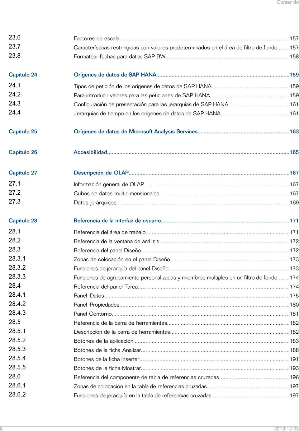 ..159 Configuración de presentación para las jerarquías de SAP HANA...161 Jerarquías de tiempo en los orígenes de datos de SAP HANA...161 Capítulo 25 Orígenes de datos de Microsoft Analysis Services.