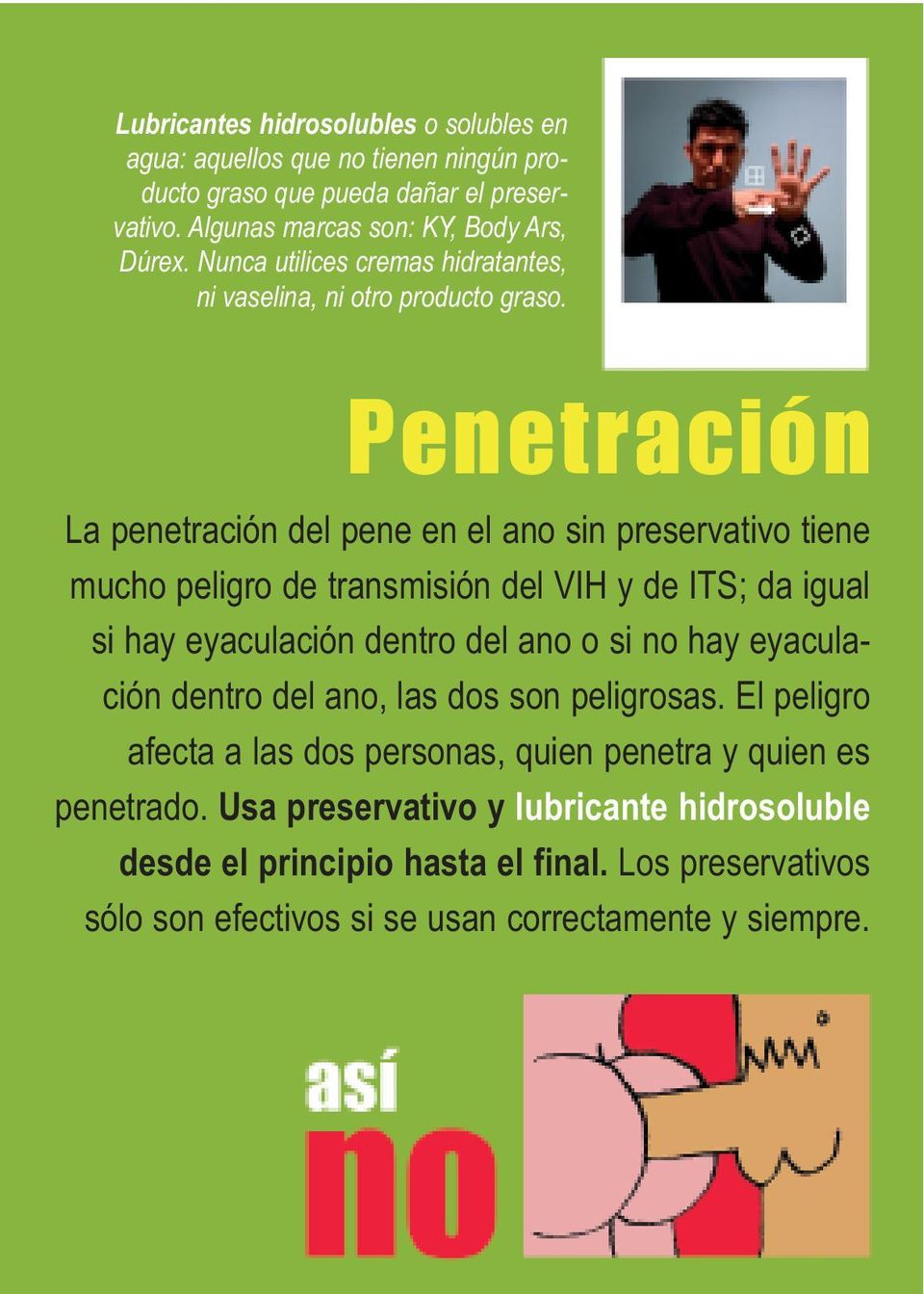 Penetración La penetración del pene en el ano sin preservativo tiene mucho peligro de transmisión del VIH y de ITS; da igual si hay eyaculación dentro del ano o si no hay