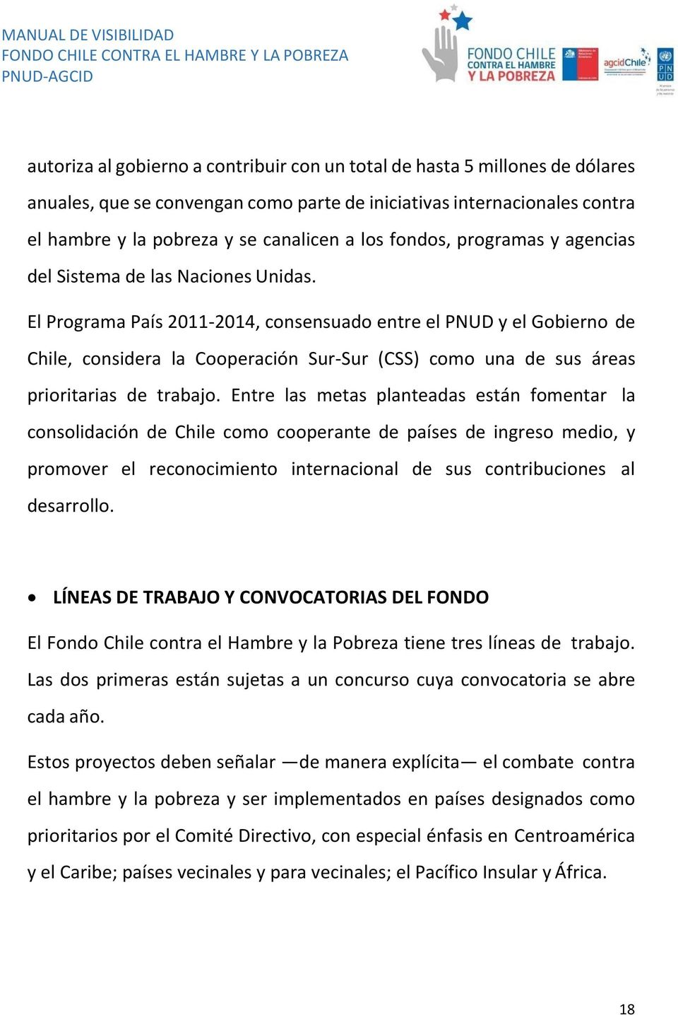 El Programa País 2011-2014, consensuado entre el PNUD y el Gobierno de Chile, considera la Cooperación Sur-Sur (CSS) como una de sus áreas prioritarias de trabajo.