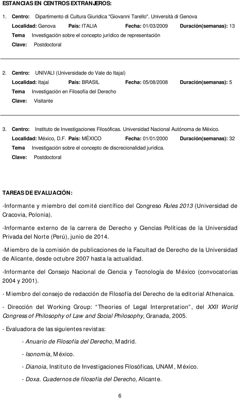 Centro: UNIVALI (Universidade do Vale do Itajaí) Localidad: Itajaí País: BRASIL Fecha: 05/08/2008 Duración(semanas): 5 Tema Investigación en Filosofía del Derecho Clave: Visitante 3.