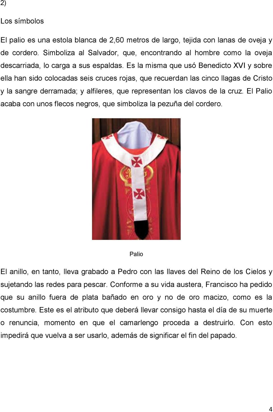 Es la misma que usó Benedicto XVI y sobre ella han sido colocadas seis cruces rojas, que recuerdan las cinco llagas de Cristo y la sangre derramada; y alfileres, que representan los clavos de la cruz.