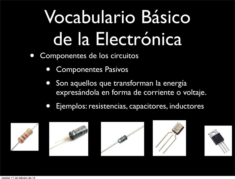 Vocabulario Básico de la Electrónica Componentes de los circuitos Componentes Pasivos Son aquellos que transforman la energía expresándola en forma de corriente o voltaje.