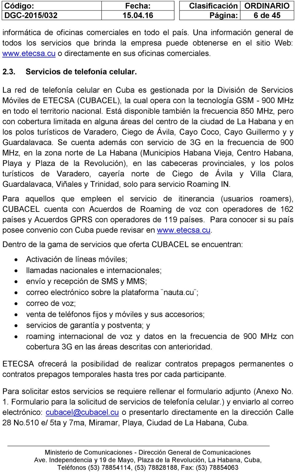 La red de telefonía celular en Cuba es gestionada por la División de Servicios Móviles de ETECSA (CUBACEL), la cual opera con la tecnología GSM - 900 MHz en todo el territorio nacional.