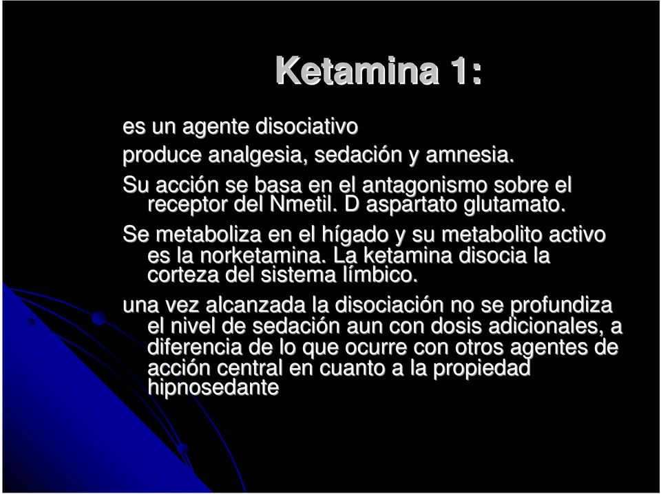 Se metaboliza en el hígado h y su metabolito activo es la norketamina.. La ketamina disocia la corteza del sistema límbico.