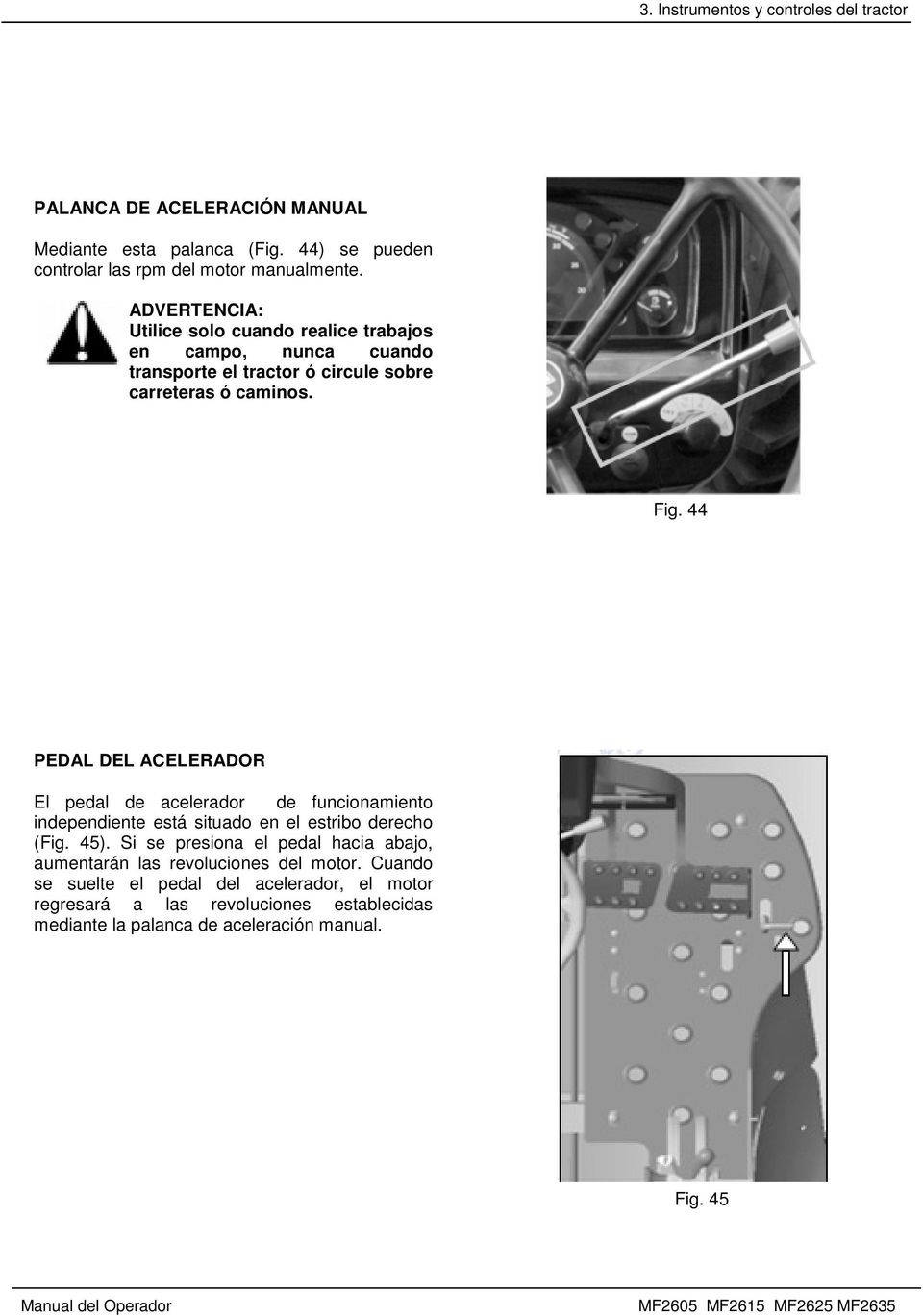 44 PEDAL DEL ACELERADOR El pedal de acelerador de funcionamiento independiente está situado en el estribo derecho (Fig. 45).