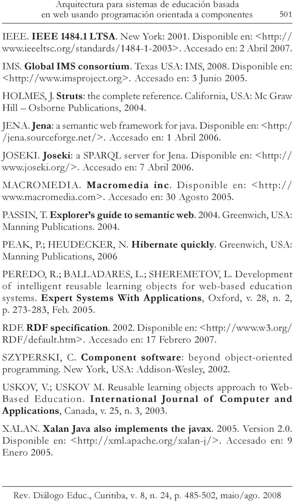 Struts: the complete reference. California, USA: Mc Graw Hill Osborne Publications, 2004. JENA. Jena: a semantic web framework for java. Disponible en: <http:/ /jena.sourceforge.net/>.