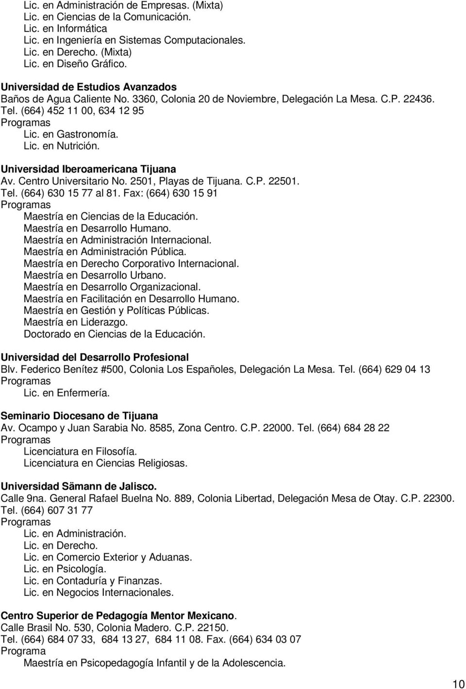 Universidad Iberoamericana Tijuana Av. Centro Universitario No. 2501, Playas de Tijuana. C.P. 22501. Tel. (664) 630 15 77 al 81. Fax: (664) 630 15 91 Maestría en Ciencias de la Educación.