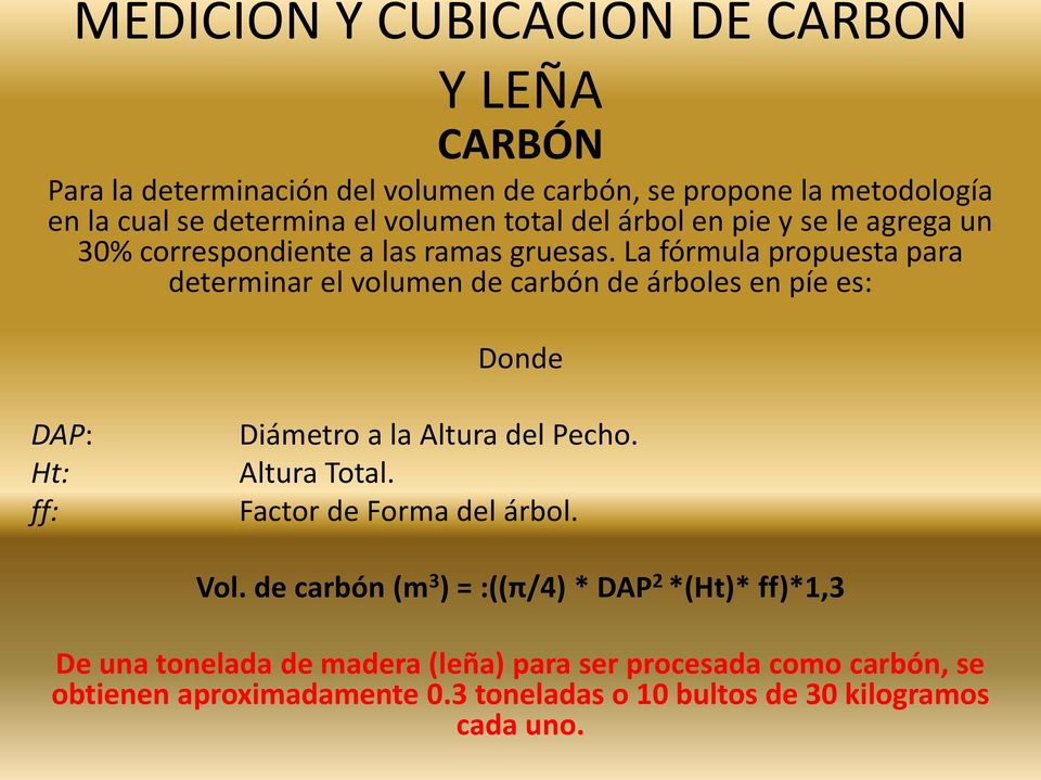 La fórmula propuesta para determinar el volumen de carbón de árboles en píe es: Donde DAP: Ht: ff: Diámetro a la Altura del Pecho. Altura Total.