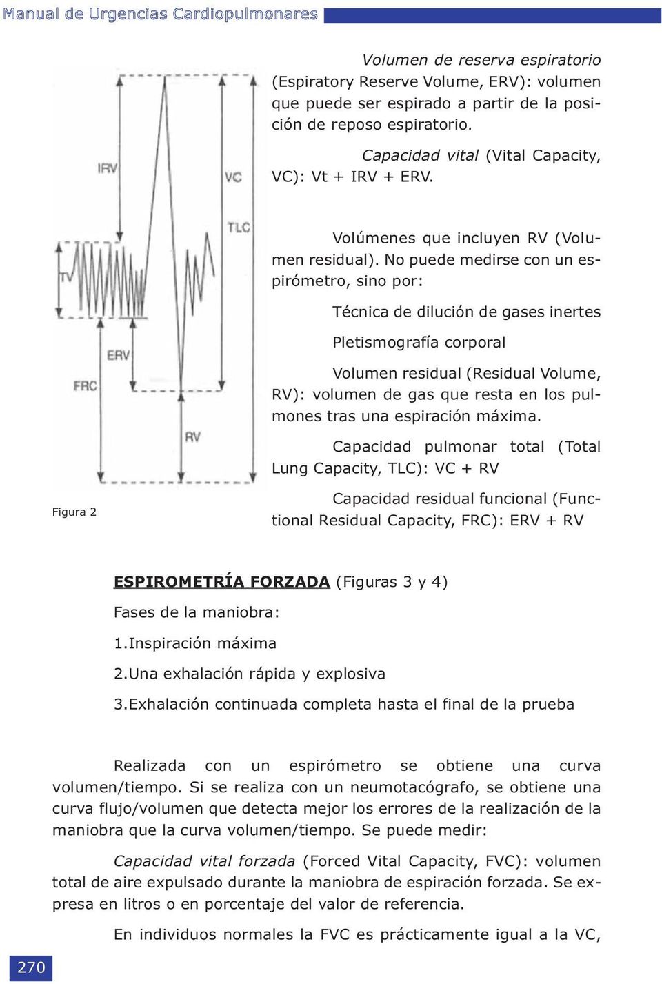 No puede medirse con un espirómetro, sino por: Técnica de dilución de gases inertes Pletismografía corporal Volumen residual (Residual Volume, RV): volumen de gas que resta en los pulmones tras una