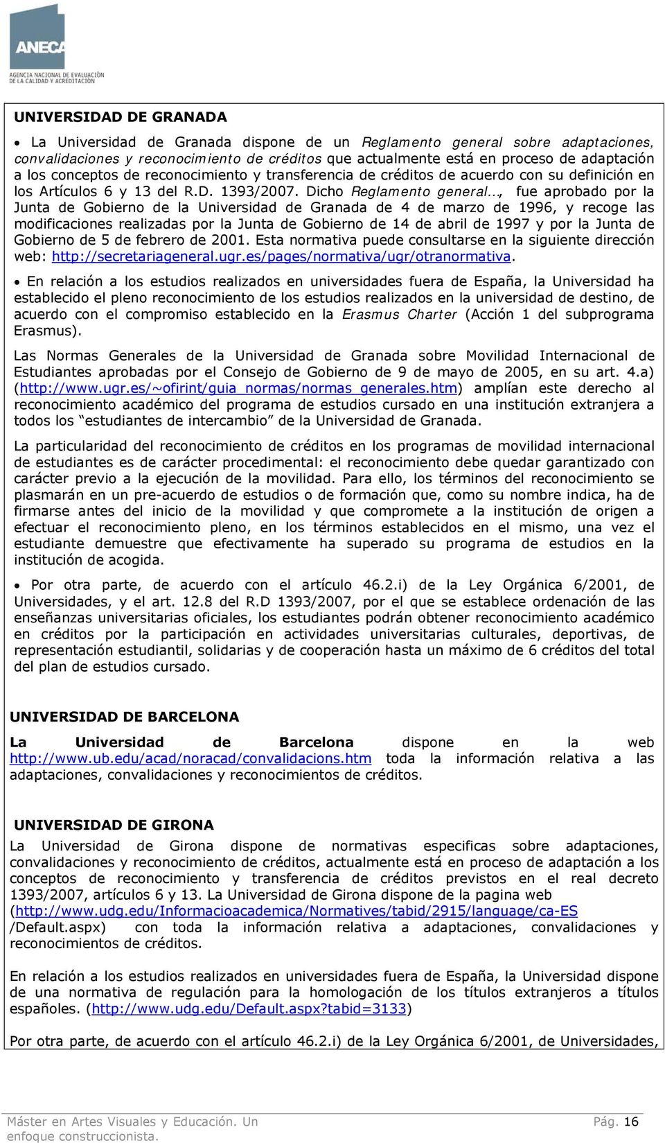 Dicho Reglamento general, fue aprobado por la Junta de Gobierno de la Universidad de Granada de 4 de marzo de 1996, y recoge las modificaciones realizadas por la Junta de Gobierno de 14 de abril de