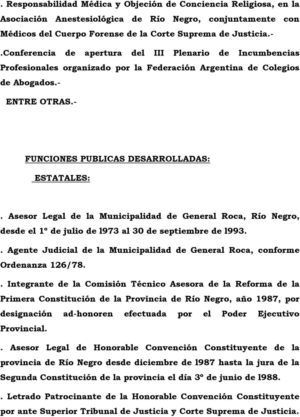 Asesor Legal de la Municipalidad de General Roca, Río Negro, desde el 1º de julio de l973 al 30 de septiembre de l993.. Agente Judicial de la Municipalidad de General Roca, conforme Ordenanza 126/78.
