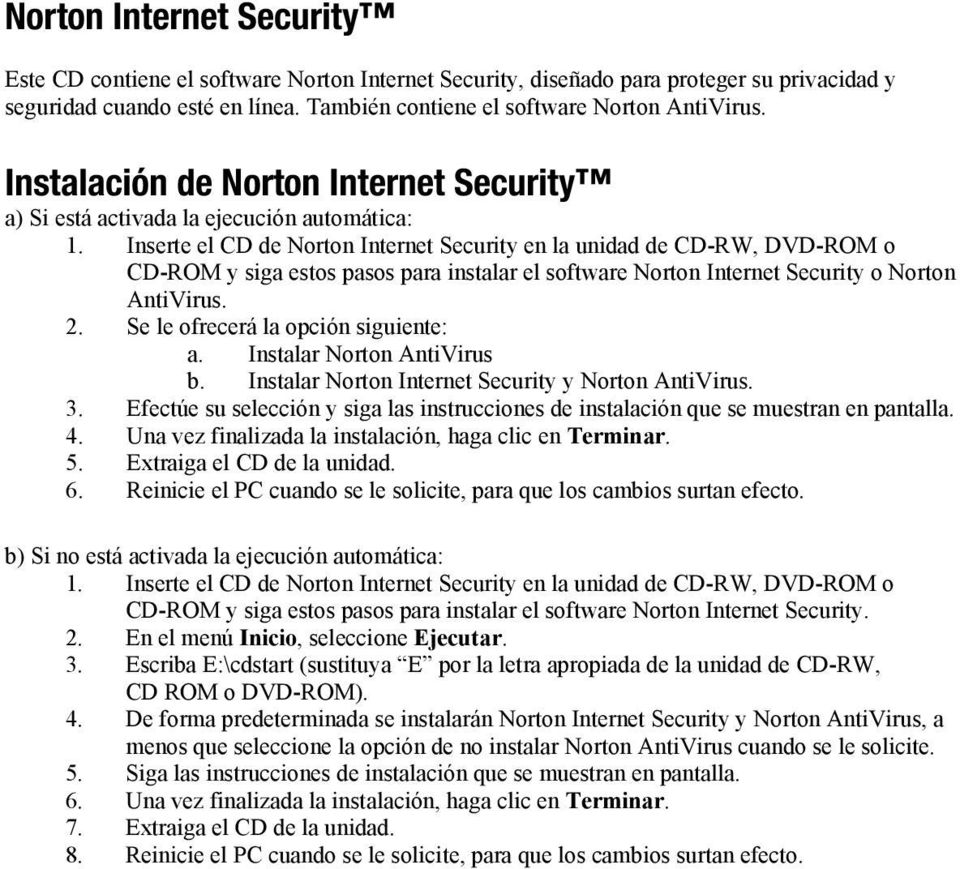 Inserte el CD de Norton Internet Security en la unidad de CD-RW, DVD-ROM o CD-ROM y siga estos pasos para instalar el software Norton Internet Security o Norton AntiVirus. 2.