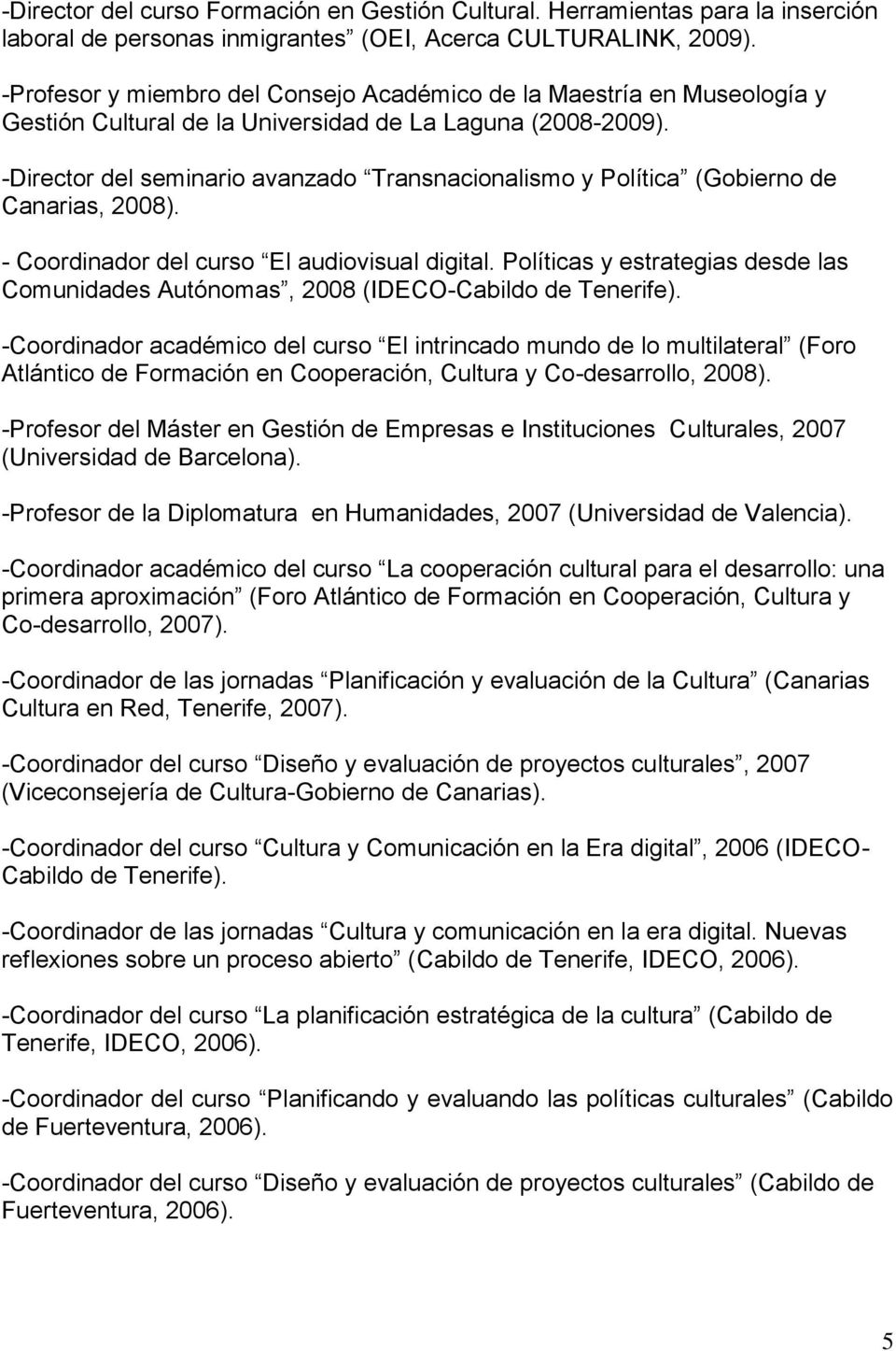 -Director del seminario avanzado Transnacionalismo y Política (Gobierno de Canarias, 2008). - Coordinador del curso El audiovisual digital.