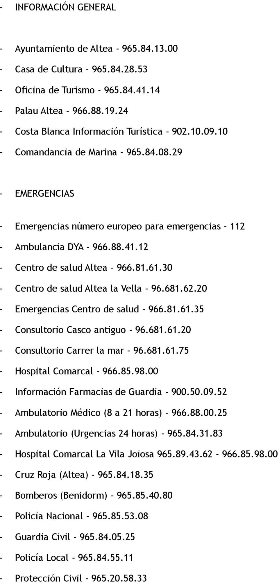 12 - Centro de salud Altea - 966.81.61.30 - Centro de salud Altea la Vella - 96.681.62.20 - Emergencias Centro de salud - 966.81.61.35 - Consultorio Casco antiguo - 96.681.61.20 - Consultorio Carrer la mar - 96.