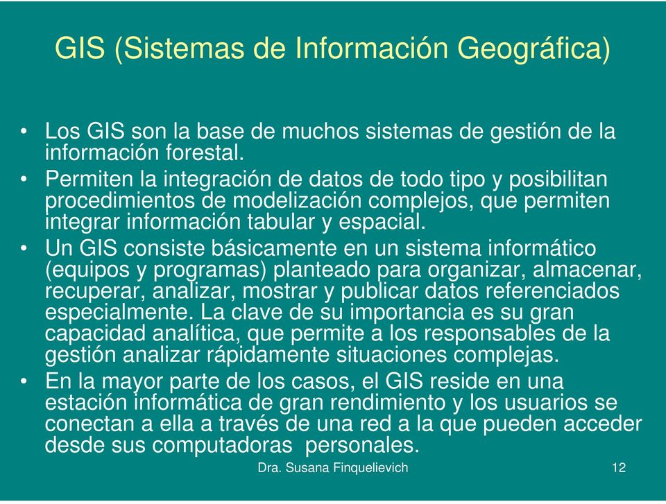 Un GIS consiste básicamente en un sistema informático (equipos y programas) planteado para organizar, almacenar, recuperar, analizar, mostrar y publicar datos referenciados especialmente.