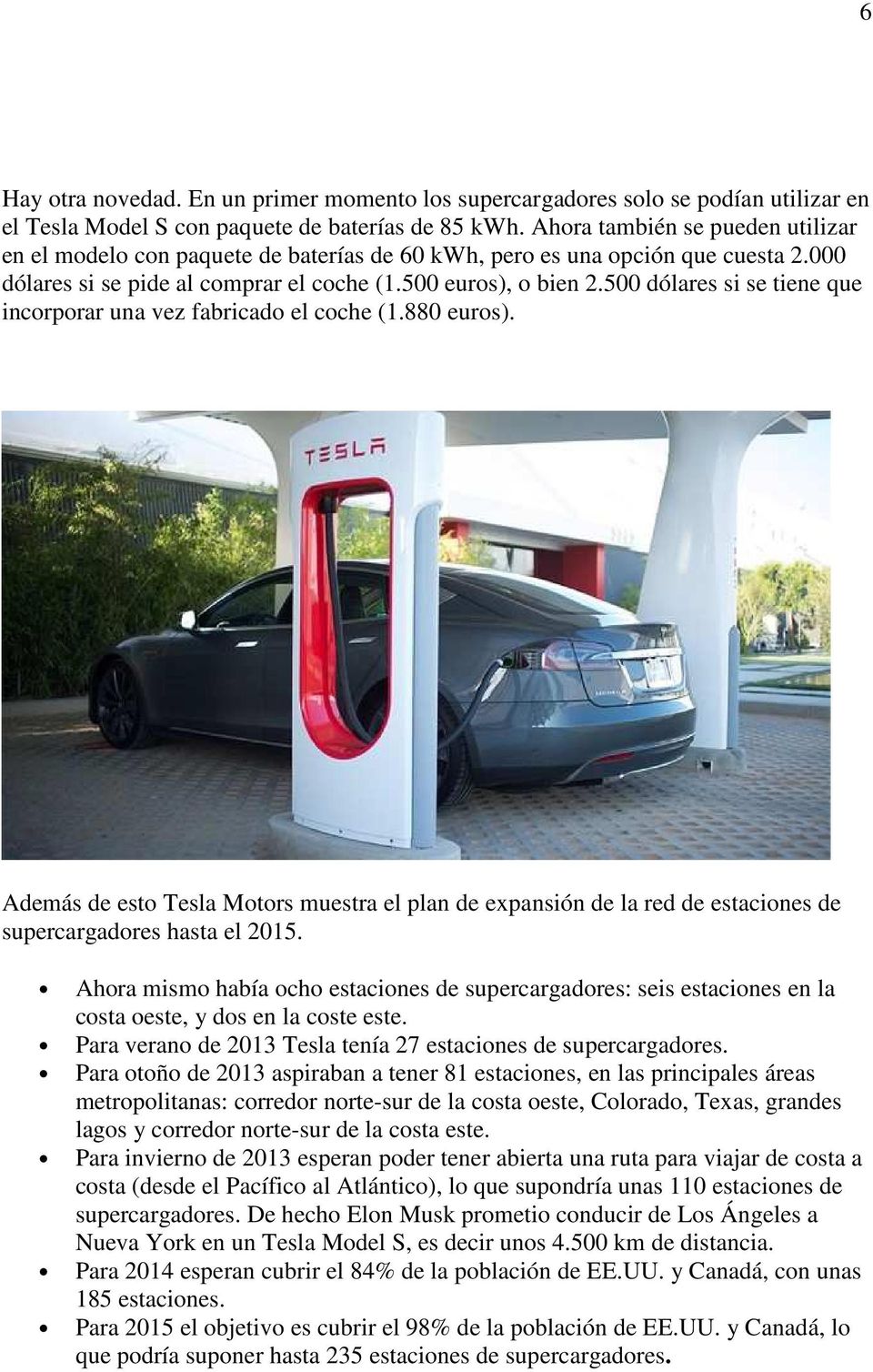 500 dólares si se tiene que incorporar una vez fabricado el coche (1.880 euros). Además de esto Tesla Motors muestra el plan de expansión de la red de estaciones de supercargadores hasta el 2015.