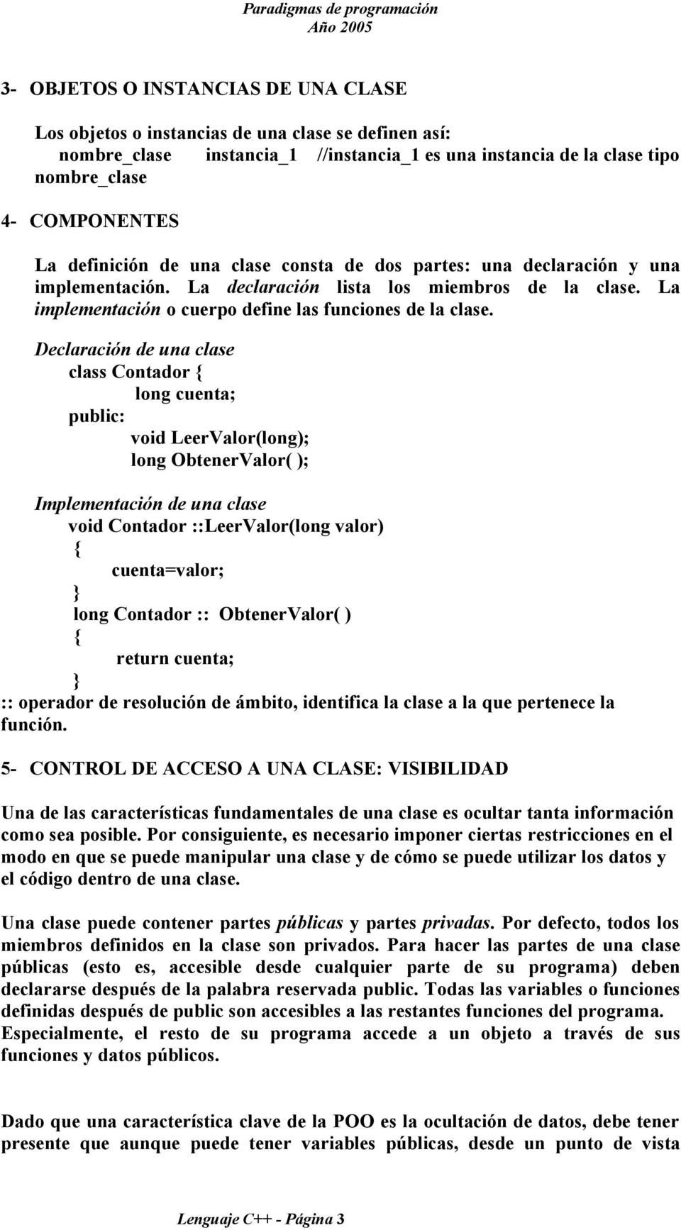 Declaración de una clase class Contador long cuenta; public: void LeerValor(long); long ObtenerValor( ); Implementación de una clase void Contador ::LeerValor(long valor) cuenta=valor; } long
