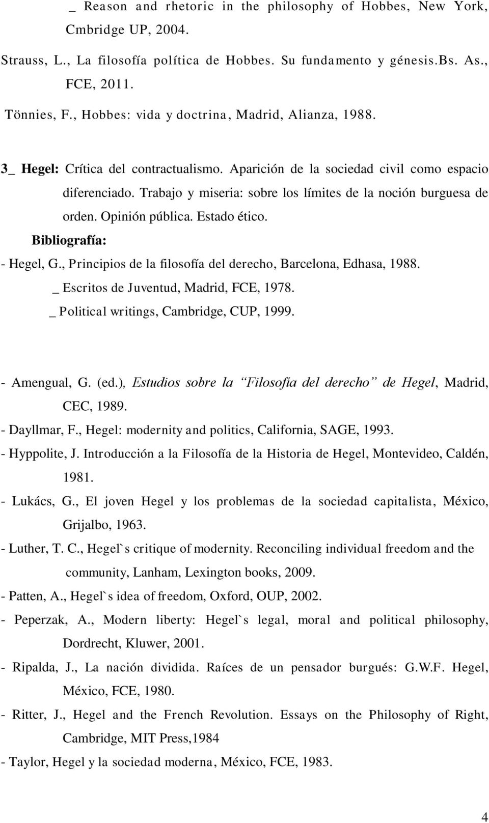 Trabajo y miseria: sobre los límites de la noción burguesa de orden. Opinión pública. Estado ético. Bibliografía: - Hegel, G., Principios de la filosofía del derecho, Barcelona, Edhasa, 1988.