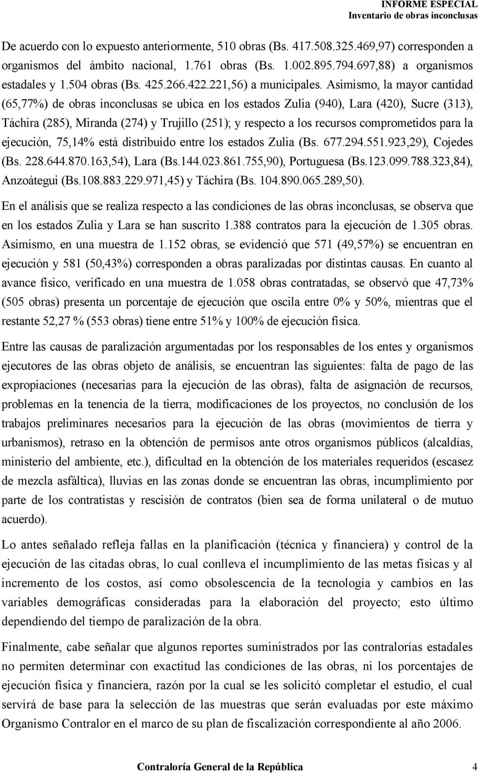 Asimismo, la mayor cantidad (65,77%) de obras inconclusas se ubica en los estados Zulia (940), Lara (420), Sucre (313), Táchira (285), Miranda (274) y Trujillo (251); y respecto a los recursos