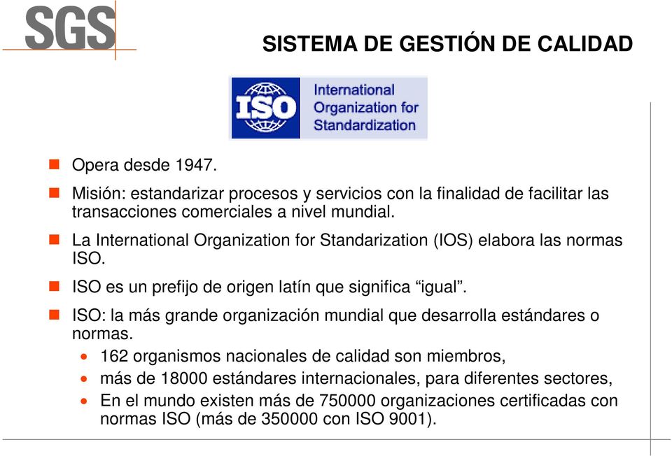 La International Organization for Standarization (IOS) elabora las normas ISO. ISO es un prefijo de origen latín que significa igual.