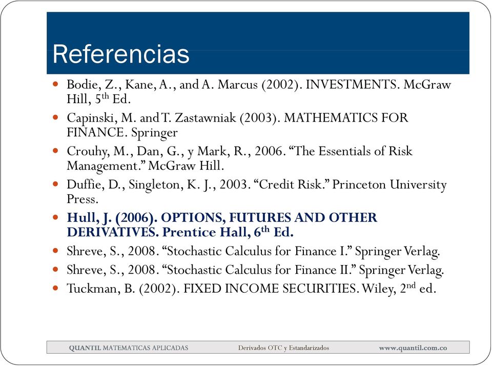 , 2003. Credit Risk. Princetn University Press. Hull, J. (2006). OPTIONS, FUTURES AND OTHER DERIVATIVES. Prentice Hall, 6 th Ed. Shreve, S., 2008.
