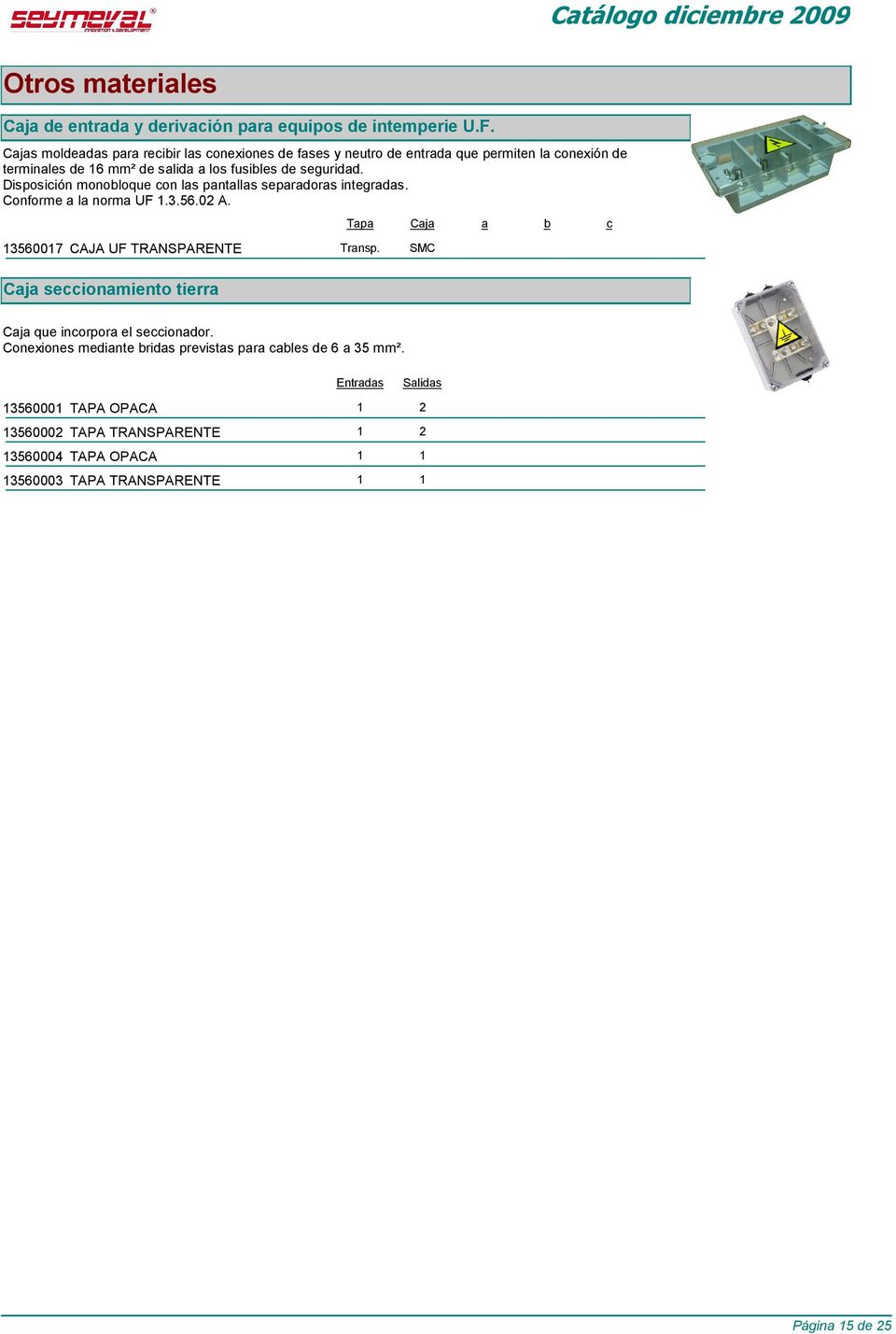 Disposición monobloque con las pantallas separadoras integradas. Conforme a la norma UF 1.3.56.02 A. 13560017 CAJA UF TRANSPARENTE Transp.