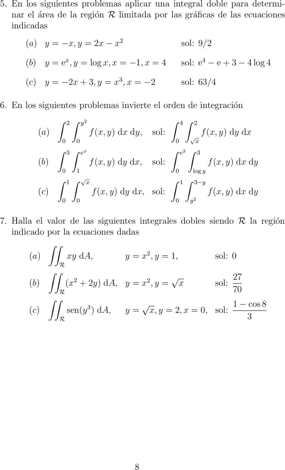 En los siguientes problemas invierte el orden de integración (a) y f(, y) d dy, sol: 4 f(, y) dy d (b) 3 e f(, y) dy d, sol: e 3 3 log y f(, y) d dy (c) f(, y) dy