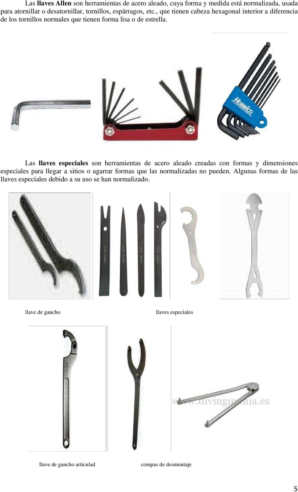 Las llaves especiales son herramientas de acero aleado creadas con formas y dimensiones especiales para llegar a sitios o agarrar formas que las